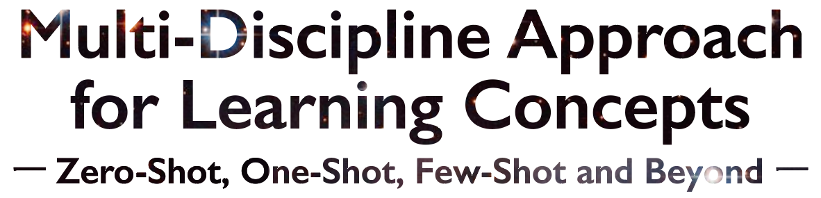 Multi-Discipline Approach for Learning Concepts - Zero-Shot One-Shot Few-Shot and Beyond
